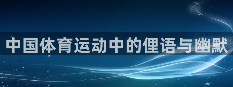yy易游官方正版app娱乐下载：中国体育运动中的俚语