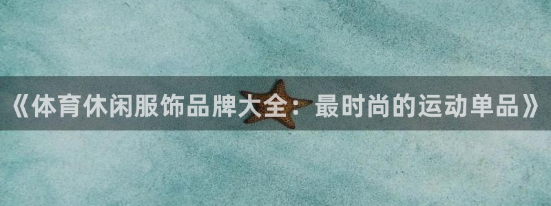yy易游官方正版app开户：《体育休闲服饰品牌大全：