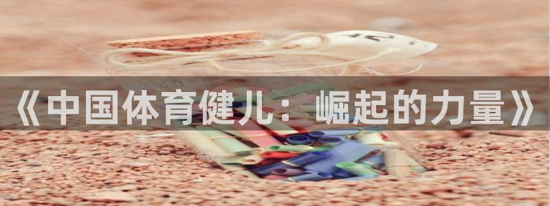 yy易游官网下载招商电话号码是多少啊：《中国体育健儿