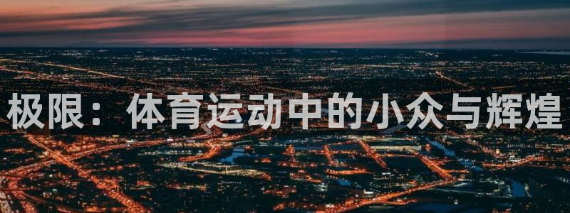 yy易游官方正版app官方：极限：体育运动中的小众与辉煌