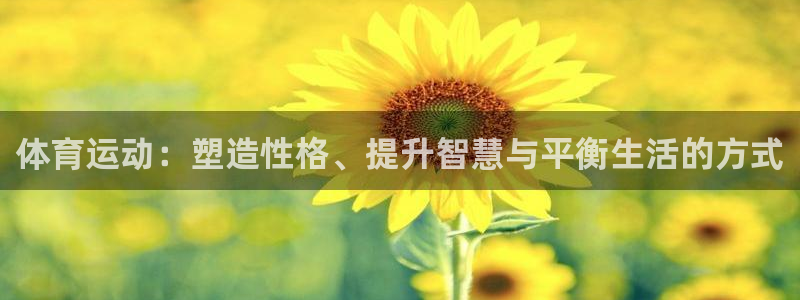 yy易游官网下载平台注册要钱吗：体育运动：塑造性格、