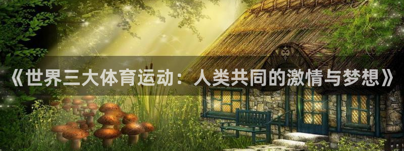 yy易游官方正版app科技:《世界三大体育运动:人类共同的激