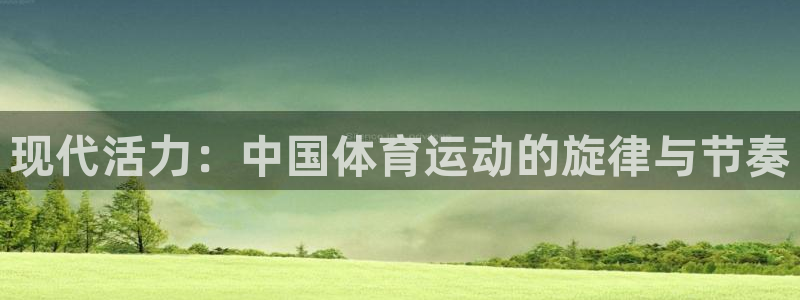 yy易游官网下载平台是正规平台吗安全吗：现代活力：中国体育运