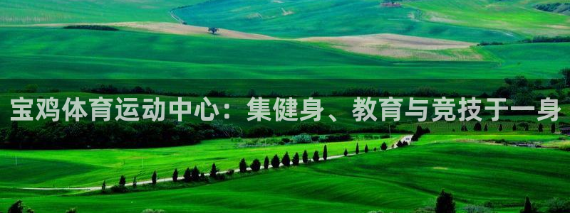 yy易游官网下载招商电话号码查询是多少：宝鸡体育运动中心：集